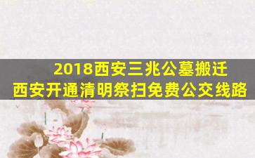 2018西安三兆公墓搬迁 西安开通清明祭扫免费公交线路